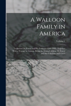 A Walloon Family in America: Lockwood De Forest and His Forbears 1500-1848: Together With a Voyage to Guiana, Being the Journal of Jesse De Forest and His Colonists 1623-1625; Volume 1