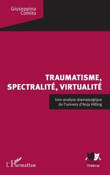 Traumatisme, spectralité, virtualité: Une analyse dramaturgique de l'univers d'Anja Hilling (Univers Théâtral) (French Edition)