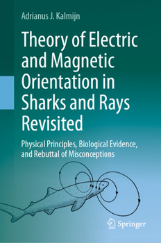 Hardcover Theory of Electric and Magnetic Orientation in Sharks and Rays Revisited: Physical Principles, Biological Evidence, and Rebuttal of Misconceptions Book