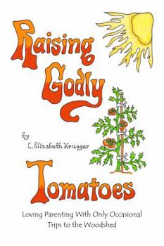 Paperback Raising Godly Tomatoes: Loving Parenting With Only Occasional Trips to the Woodshed Book
