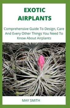 Paperback Exotic Airplants: Comprehensive Guide To Design, Care And Every Other Things You Need To Know About Airplants Book
