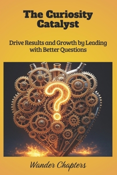 Paperback The Curiosity Catalyst: Drive Results and Growth by Leading with Better Questions Book