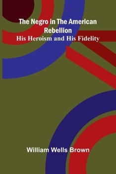 The Negro in the American Rebellion: His Heroism and His Fidelity