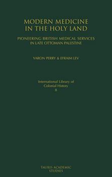 Hardcover Modern Medicine in the Holy Land: Pioneering British Medical Services in Late Ottoman Palestine Book