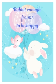 Rabbit enough for me to be happy.: Cute Rabbit 100 pages College Ruled Journal, Notebook or Diary for rabbit lovers  new owners, trainers, student,teacher etc