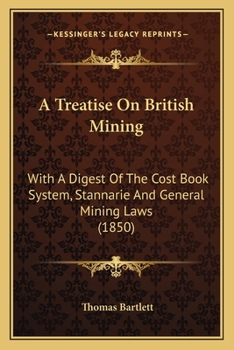 Paperback A Treatise On British Mining: With A Digest Of The Cost Book System, Stannarie And General Mining Laws (1850) Book