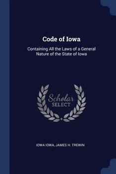 Paperback Code of Iowa: Containing All the Laws of a General Nature of the State of Iowa Book