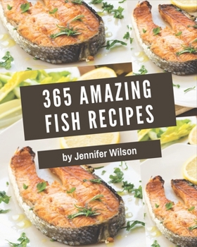 Paperback 365 Amazing Fish Recipes: Save Your Cooking Moments with Fish Cookbook! Book
