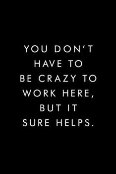 Paperback You Don't Have To Be Crazy To Work Here, But It Sure Helps.: Blank Lined Journal, 6x9, 110 Pages, White Paper, Boss, Coworker Notebook, Journal, Diary Book
