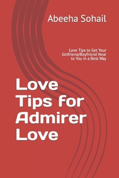 Love Tips for Admirer Love: Love Tips to Get Your Girlfriend/Boyfriend Near to You in a Best Way