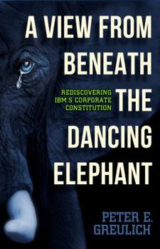 Paperback A View from Beneath the Dancing Elephant: Rediscovering IBM's Corporate Constitution Book