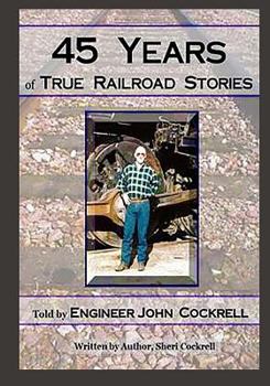 Paperback 45 Years of True Railroad Stories: Told by Engineer John Cockrell Book