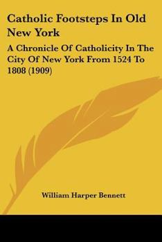 Catholic Footsteps in Od New York: A Chronicle of Catholicity in the City of New York from 1524-1808