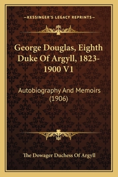 George Douglas, Eighth Duke Of Argyll, 1823-1900 V1: Autobiography And Memoirs