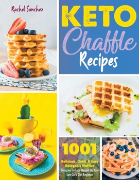 Paperback Keto Chaffle Recipes: 1001 Delicious, Quick & Easy Ketogenic Waffles Designed to Lose Weight On Your Low-Carb Diet Regimen Book