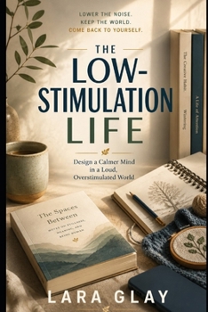 The Low Stimulation Life: Reclaim Your Attention, Lower the Noise, and Feel Like Yourself Again Without Throwing Away Your Phone
