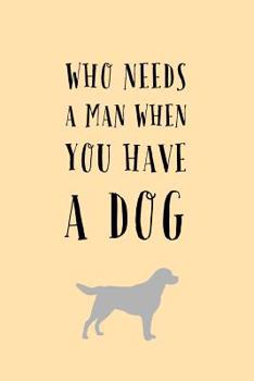 Paperback Who Needs a Man: When You Have A Dog! - Funny Novelty Saying, Journal Notebook With Lines Book