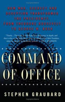 Command of Office: How War, Secrecy, And Deception Transformed the Presidency, from Theodore Roosevelt to George W. Bush