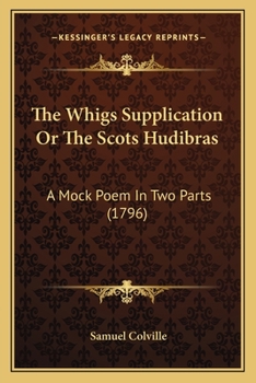 The Whigs Supplication; Or, the Scots Hudibras. a Mock Poem. in Two Parts
