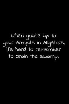 When you’re up to your armpits in alligators, it’s hard to remember to drain the swamp. ”: Lined Notebook with funny sarcastic office quotes.