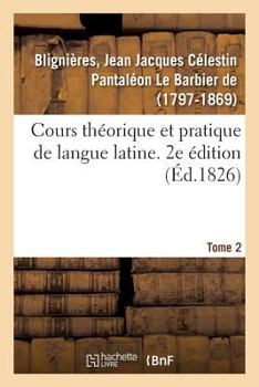 Paperback Cours Théorique Et Pratique de Langue Latine. 2e Édition. Tome 2 [French] Book