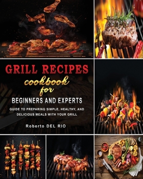 Paperback Grill Recipes Cookbook for Beginners and Experts: Guide to Preparing Simple, Healthy, and Delicious Meals with Your Grill Book