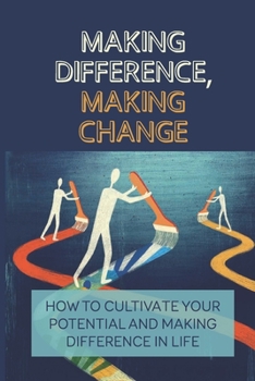 Paperback Making Difference, Making Change: How To Cultivate Your Potential And Making Difference In Life: Ways To Make A Difference In The World Book