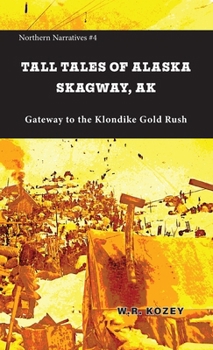 Tall Tales of Alaska Skagway AK : Gateway to the Klondike Goldrush
