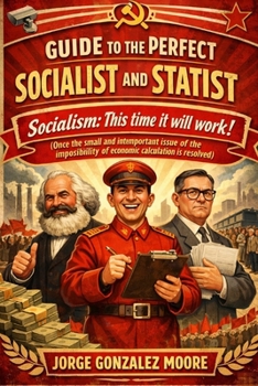 Guide to the Perfect Socialist and Statist: Socialism: This time it will work! (Once the small and unimportant issue of the impossibility of economic calculation is resolved)