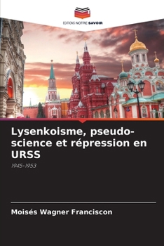 Lysenkoisme, pseudo-science et répression en URSS: 1945-1953 (French Edition)