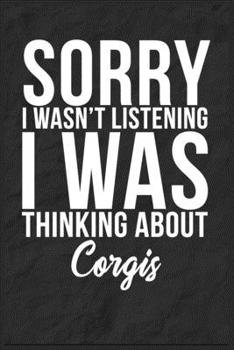 Sorry I Wasn't Listening I Was Thinking About Corgis: 6''x9'' Corgis Lined Writing Notebook Journal, 120 Pages, Best Novelty Birthday Santa Christmas Gift For Friends, Fathers, Boss, Coworkers.