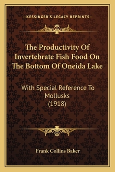 Paperback The Productivity Of Invertebrate Fish Food On The Bottom Of Oneida Lake: With Special Reference To Mollusks (1918) Book