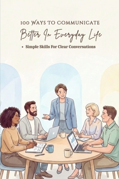 Paperback 100 Ways To Communicate Better In Everyday Life: A Practical Guide To Clear Conversations, Better Listening, And Confident Expression In Everyday Situ Book