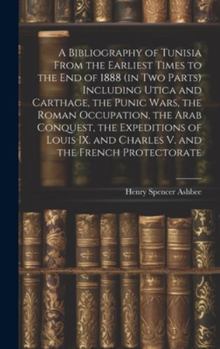 Hardcover A Bibliography of Tunisia From the Earliest Times to the end of 1888 (in two Parts) Including Utica and Carthage, the Punic Wars, the Roman Occupation Book