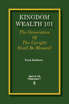 Paperback Kingdom Wealth 101: The Generation Of The Upright Shall Be Blessed Book