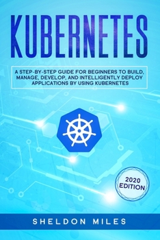 Paperback Kubernetes: A Step-By-Step Guide For Beginners To Build, Manage, Develop, and Intelligently Deploy Applications By Using Kubernete Book