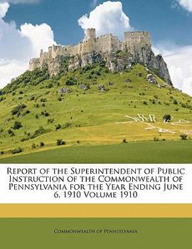 Paperback Report of the Superintendent of Public Instruction of the Commonwealth of Pennsylvania for the Year Ending June 6, 1910 Volume 1910 Book