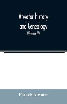 Paperback Atwater history and genealogy: comprising the results of seventy-seven years research by Rev. E.E. Atwater and the compiler (Volume IV) Book