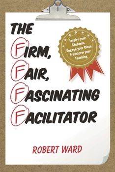 Paperback Firm, Fair, Fascinating Facilitator: Inspire your Students, Engage your Class, Transform your Teaching Book