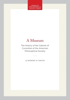 A museum: The history of the cabinet of curiosities of the American Philosophical Society