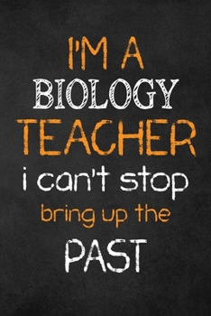 Paperback I'M A Biology TEACHER I CAN'T STOP BRING UP THE PAST: Teacher Appreciation Gifts: Biology Teacher Appreciation Notebook, Teacher Appreciation Journal, Book