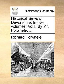 Paperback Historical Views of Devonshire. in Five Volumes. Vol.I. by Mr. Polwhele, ... Book