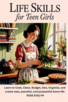 Paperback Life Skills for Teen Girls: Learn to Cook, Clean, Budget, Sew, Organize, and Create a Neat, Peaceful, and Purposeful Home Life Book