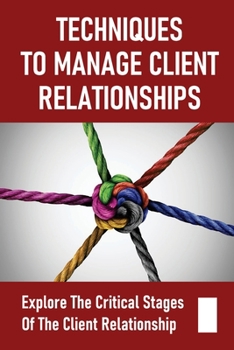 Paperback Techniques To Manage Client Relationships: Explore The Critical Stages Of The Client Relationship: Understand Client Needs Book