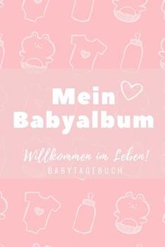 Willkommen Im Leben Mein Babyalbum Babytagebuch: A5 Tagebuch mit sch�nen Spr�chen als Geschenk zur Geburt f�r M�dchen- Geschenkidee f�r werdene M�tter zur Schwangerschaft - Baby-Tagebuch - Babyalbum- 