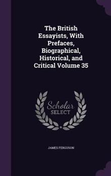 Hardcover The British Essayists, With Prefaces, Biographical, Historical, and Critical Volume 35 Book