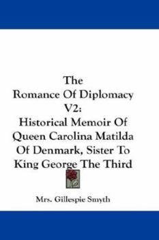 Paperback The Romance Of Diplomacy V2: Historical Memoir Of Queen Carolina Matilda Of Denmark, Sister To King George The Third Book