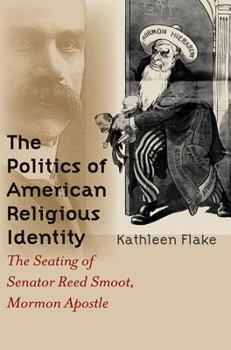 Hardcover Politics of American Religious Identity: The Seating of Senator Reed Smoot, Mormon Apostle Book