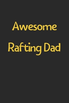Awesome Rafting Dad: Lined Journal, 120 Pages, 6 x 9, Funny Rafting Gift Idea, Black Matte Finish (Awesome Rafting Dad Journal)