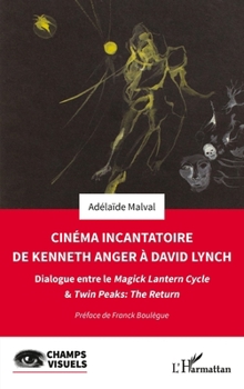 Cinéma incantatoire de Kenneth Anger à David Lynch: Dialogue entre le Magick Lantern Cycle & Twin Peaks : The Return (Champs Visuels) (French Edition)